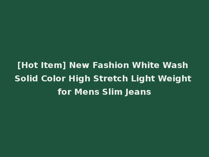 [Hot Item] New Fashion White Wash Solid Color High Stretch Light Weight for Mens Slim Jeans
