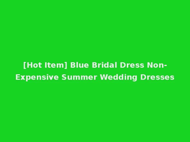 [Hot Item] Blue Bridal Dress Non-Expensive Summer Wedding Dresses