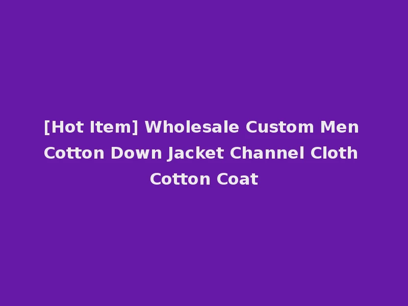 [Hot Item] Wholesale Custom Men Cotton Down Jacket Channel Cloth Cotton Coat