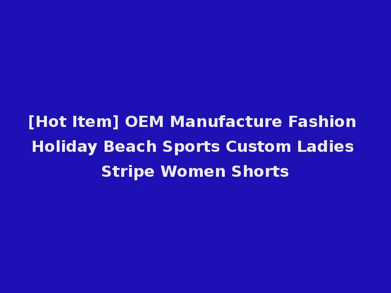 [Hot Item] OEM Manufacture Fashion Holiday Beach Sports Custom Ladies Stripe Women Shorts