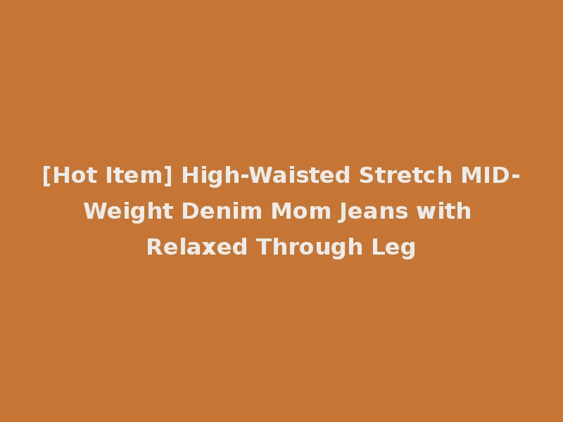[Hot Item] High-Waisted Stretch MID-Weight Denim Mom Jeans with Relaxed Through Leg