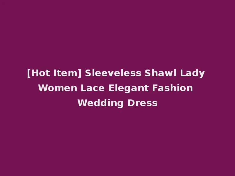 [Hot Item] Sleeveless Shawl Lady Women Lace Elegant Fashion Wedding Dress