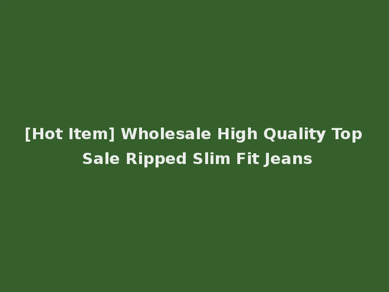 [Hot Item] Wholesale High Quality Top Sale Ripped Slim Fit Jeans