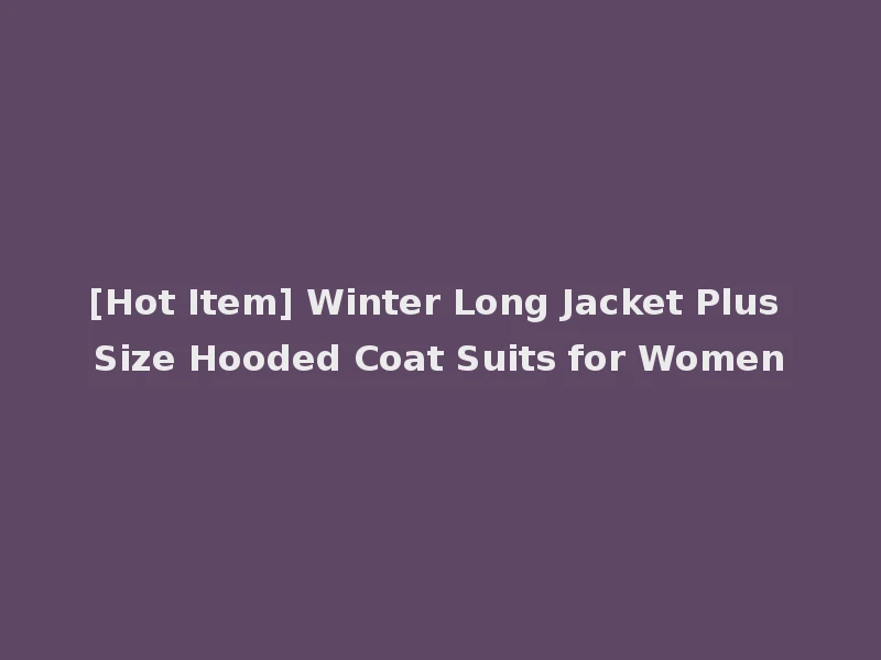 [Hot Item] Winter Long Jacket Plus Size Hooded Coat Suits for Women