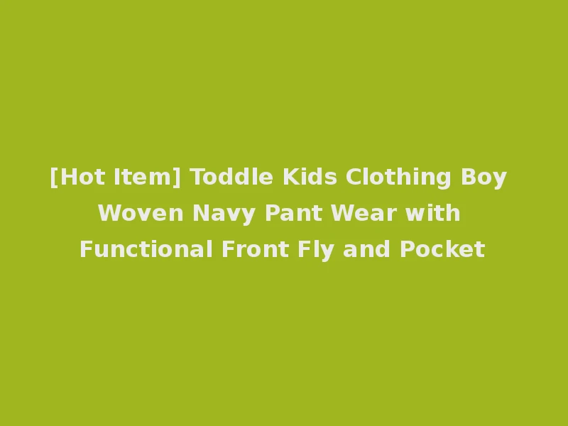 [Hot Item] Toddle Kids Clothing Boy Woven Navy Pant Wear with Functional Front Fly and Pocket