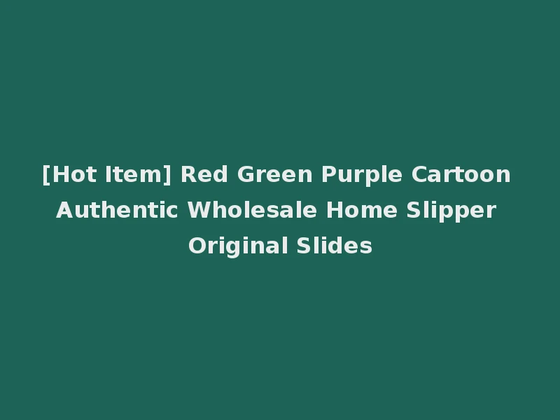 [Hot Item] Red Green Purple Cartoon Authentic Wholesale Home Slipper Original Slides
