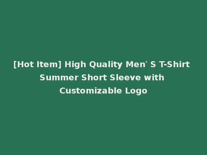 [Hot Item] High Quality Men′ S T-Shirt Summer Short Sleeve with Customizable Logo