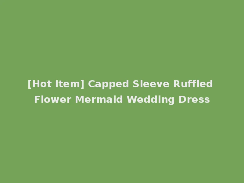 [Hot Item] Capped Sleeve Ruffled Flower Mermaid Wedding Dress