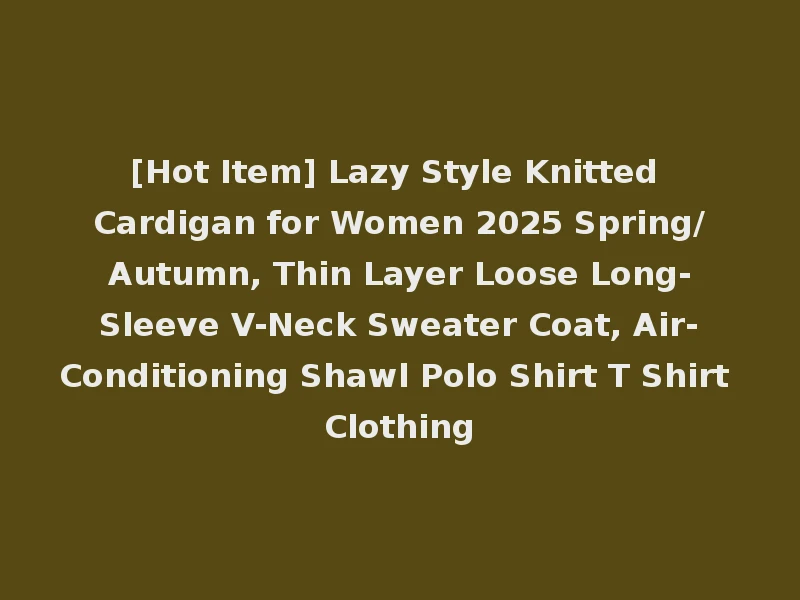 [Hot Item] Lazy Style Knitted Cardigan for Women 2025 Spring/Autumn, Thin Layer Loose Long-Sleeve V-Neck Sweater Coat, Air-Conditioning Shawl Polo Shirt T Shirt Clothing