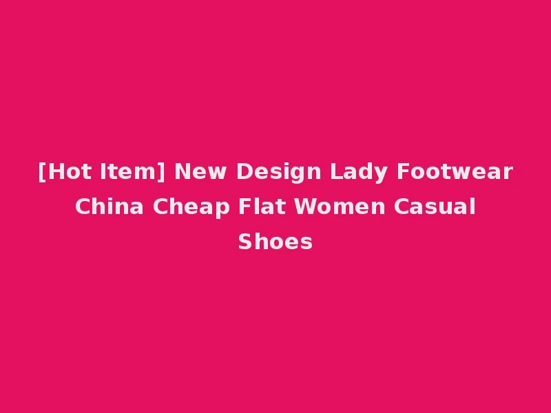 [Hot Item] New Design Lady Footwear China Cheap Flat Women Casual Shoes