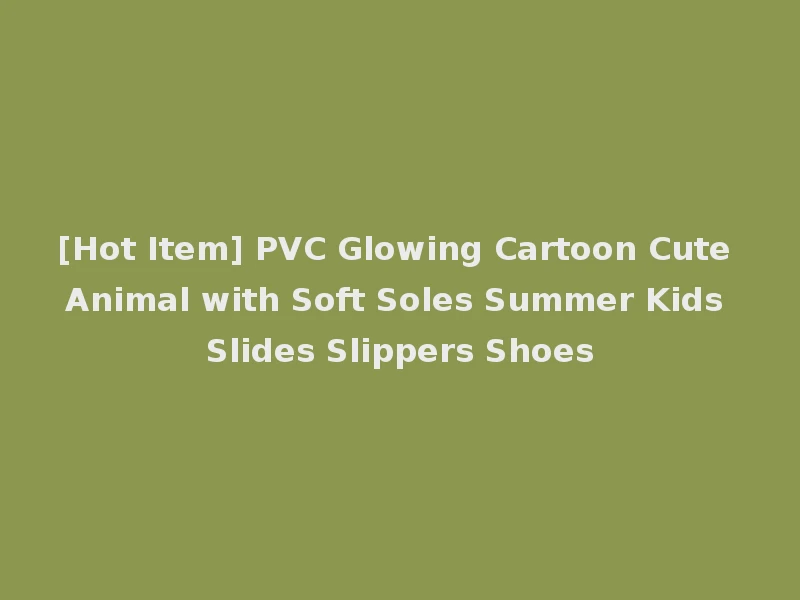 [Hot Item] PVC Glowing Cartoon Cute Animal with Soft Soles Summer Kids Slides Slippers Shoes