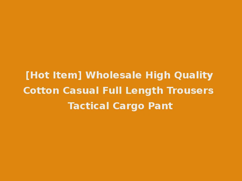 [Hot Item] Wholesale High Quality Cotton Casual Full Length Trousers Tactical Cargo Pant