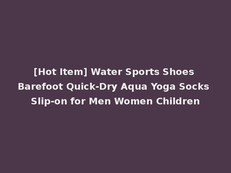 [Hot Item] Water Sports Shoes Barefoot Quick-Dry Aqua Yoga Socks Slip-on for Men Women Children