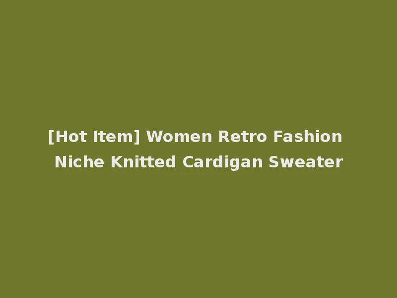 [Hot Item] Women Retro Fashion Niche Knitted Cardigan Sweater