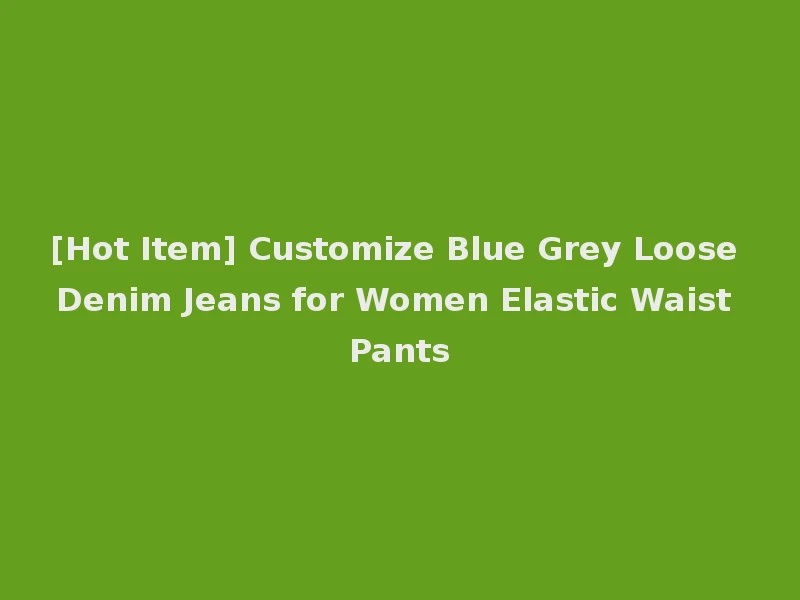 [Hot Item] Customize Blue Grey Loose Denim Jeans for Women Elastic Waist Pants