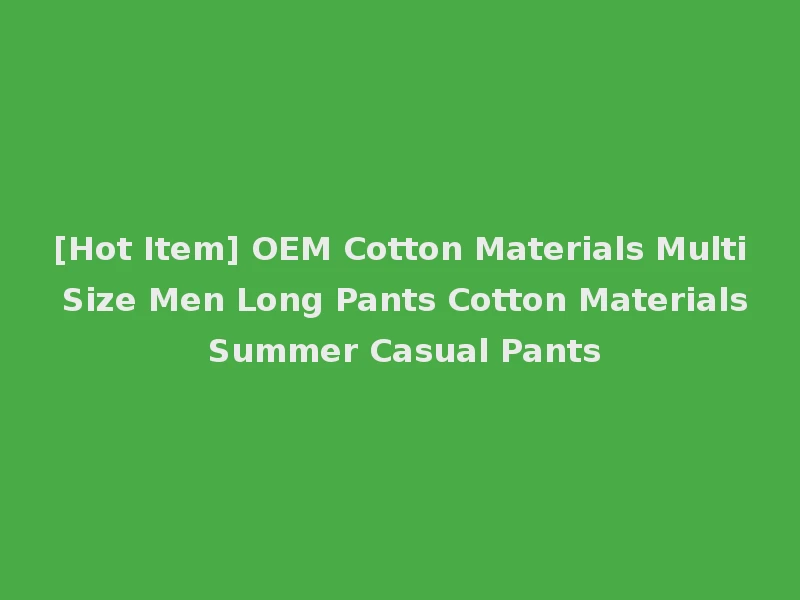 [Hot Item] OEM Cotton Materials Multi Size Men Long Pants Cotton Materials Summer Casual Pants