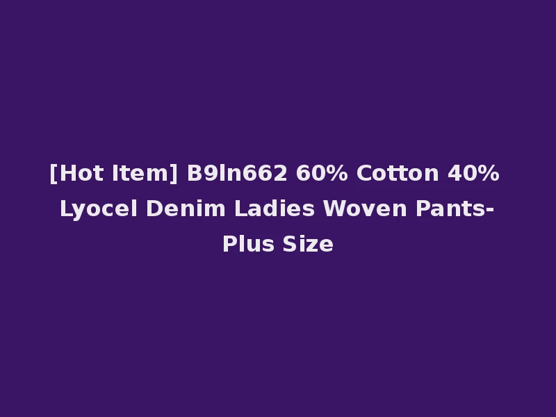 [Hot Item] B9ln662 60% Cotton 40% Lyocel Denim Ladies Woven Pants-Plus Size