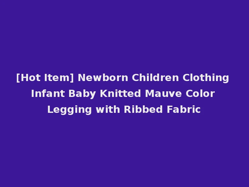 [Hot Item] Newborn Children Clothing Infant Baby Knitted Mauve Color Legging with Ribbed Fabric