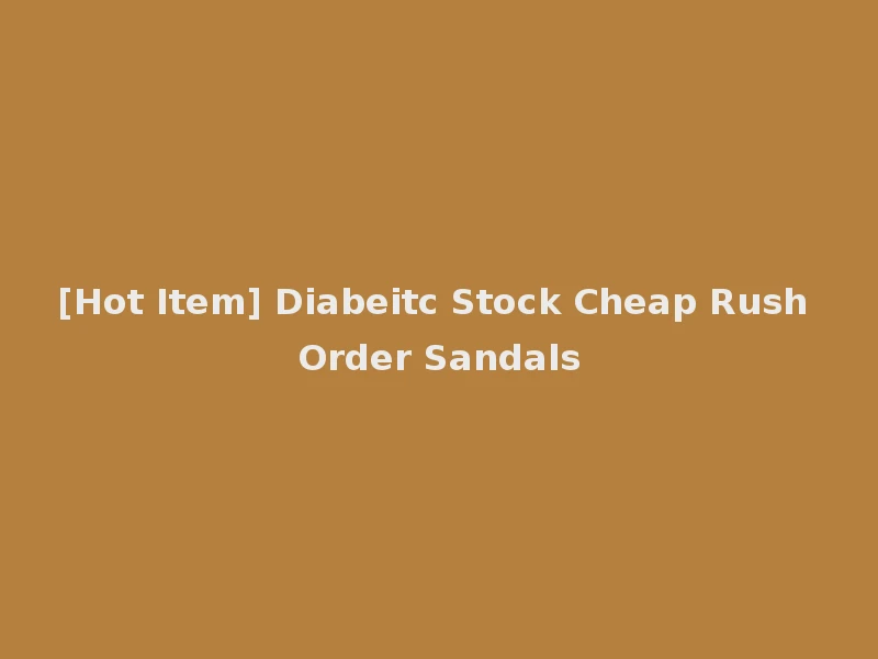 [Hot Item] Diabeitc Stock Cheap Rush Order Sandals