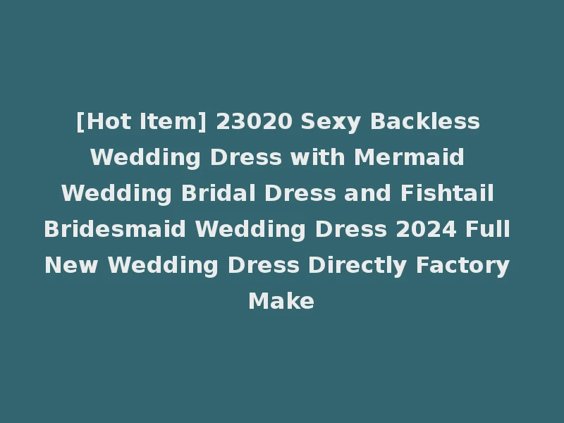 [Hot Item] 23020 Sexy Backless Wedding Dress with Mermaid Wedding Bridal Dress and Fishtail Bridesmaid Wedding Dress 2024 Full New Wedding Dress Directly Factory Make