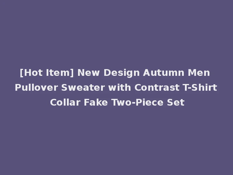 [Hot Item] New Design Autumn Men Pullover Sweater with Contrast T-Shirt Collar Fake Two-Piece Set