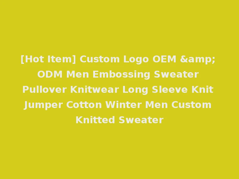 [Hot Item] Custom Logo OEM & ODM Men Embossing Sweater Pullover Knitwear Long Sleeve Knit Jumper Cotton Winter Men Custom Knitted Sweater
