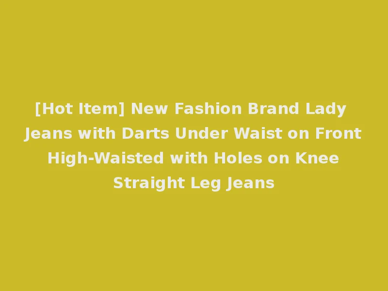 [Hot Item] New Fashion Brand Lady Jeans with Darts Under Waist on Front High-Waisted with Holes on Knee Straight Leg Jeans