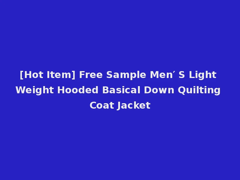 [Hot Item] Free Sample Men′ S Light Weight Hooded Basical Down Quilting Coat Jacket