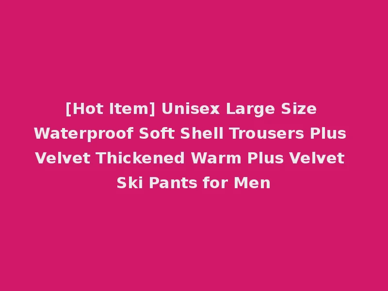 [Hot Item] Unisex Large Size Waterproof Soft Shell Trousers Plus Velvet Thickened Warm Plus Velvet Ski Pants for Men