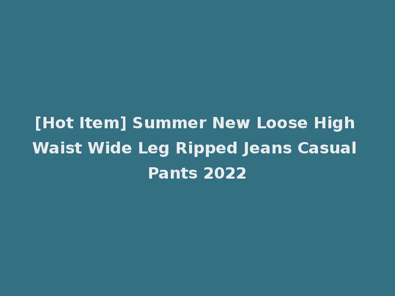 [Hot Item] Summer New Loose High Waist Wide Leg Ripped Jeans Casual Pants 2022