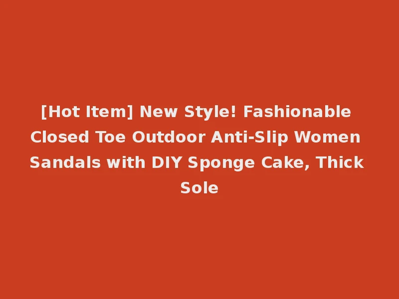[Hot Item] New Style! Fashionable Closed Toe Outdoor Anti-Slip Women Sandals with DIY Sponge Cake, Thick Sole