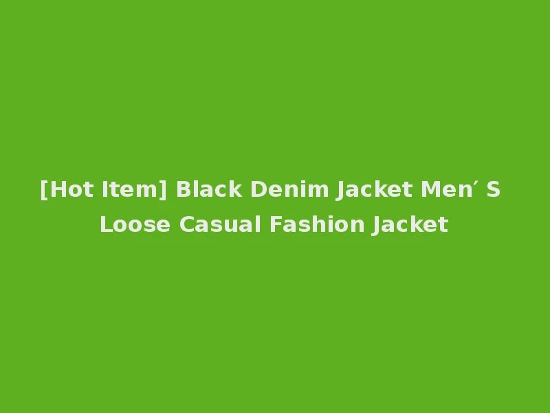 [Hot Item] Black Denim Jacket Men′ S Loose Casual Fashion Jacket