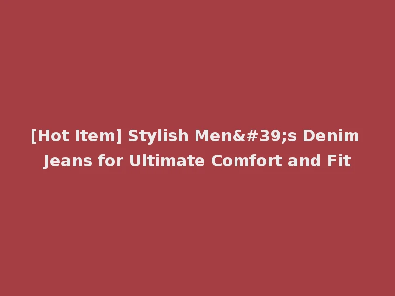 [Hot Item] Stylish Men's Denim Jeans for Ultimate Comfort and Fit