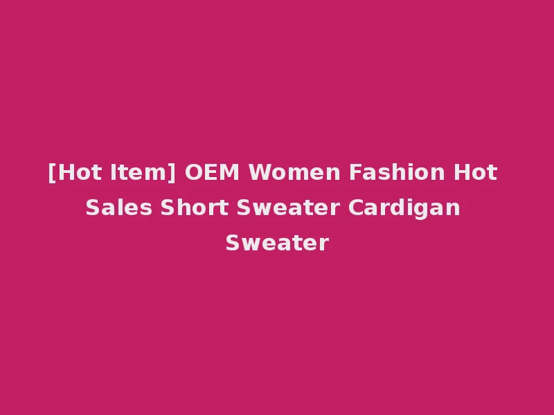 [Hot Item] OEM Women Fashion Hot Sales Short Sweater Cardigan Sweater