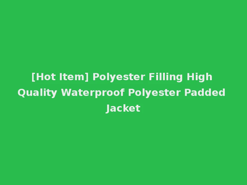 [Hot Item] Polyester Filling High Quality Waterproof Polyester Padded Jacket