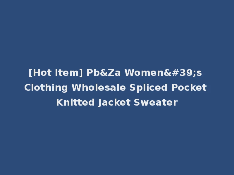 [Hot Item] Pb&Za Women's Clothing Wholesale Spliced Pocket Knitted Jacket Sweater