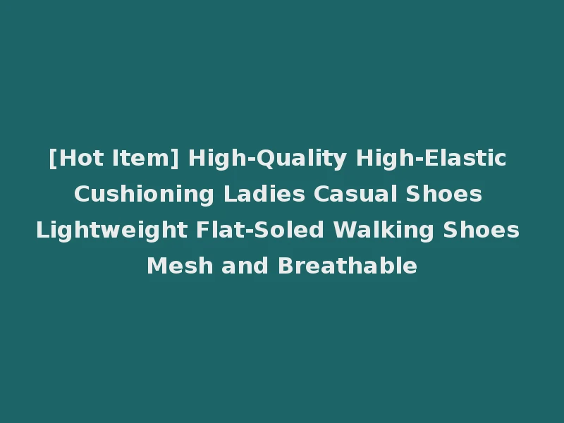 [Hot Item] High-Quality High-Elastic Cushioning Ladies Casual Shoes Lightweight Flat-Soled Walking Shoes Mesh and Breathable