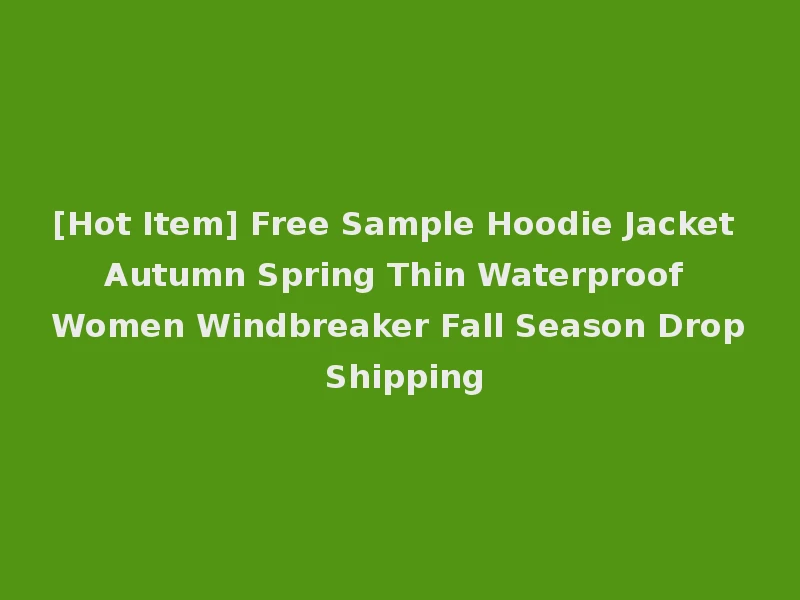 [Hot Item] Free Sample Hoodie Jacket Autumn Spring Thin Waterproof Women Windbreaker Fall Season Drop Shipping