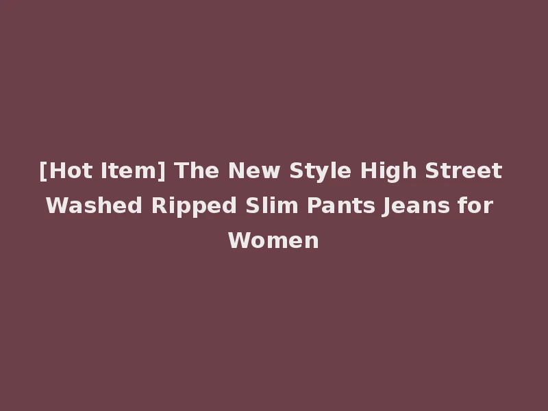 [Hot Item] The New Style High Street Washed Ripped Slim Pants Jeans for Women