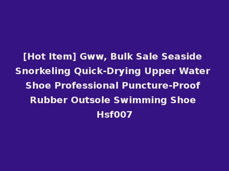 [Hot Item] Gww, Bulk Sale Seaside Snorkeling Quick-Drying Upper Water Shoe Professional Puncture-Proof Rubber Outsole Swimming Shoe Hsf007