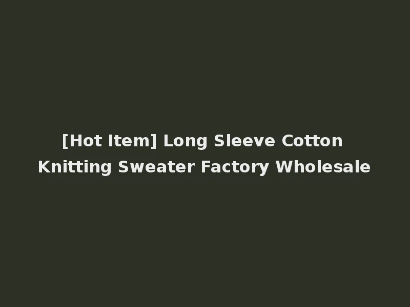 [Hot Item] Long Sleeve Cotton Knitting Sweater Factory Wholesale