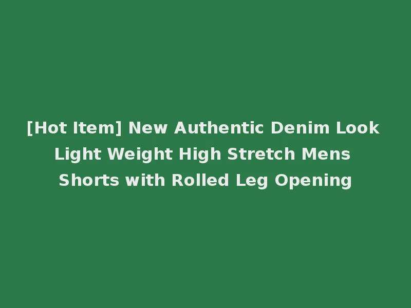 [Hot Item] New Authentic Denim Look Light Weight High Stretch Mens Shorts with Rolled Leg Opening