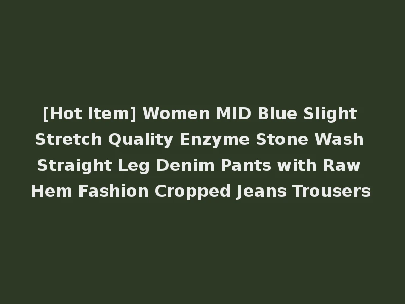 [Hot Item] Women MID Blue Slight Stretch Quality Enzyme Stone Wash Straight Leg Denim Pants with Raw Hem Fashion Cropped Jeans Trousers