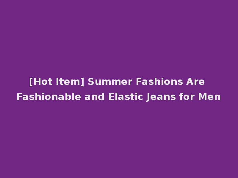 [Hot Item] Summer Fashions Are Fashionable and Elastic Jeans for Men