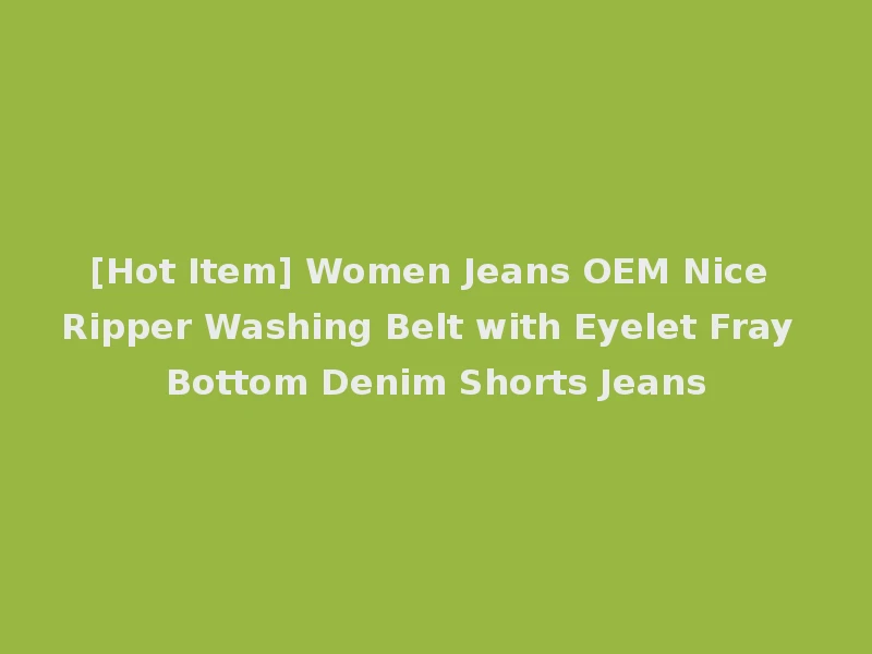 [Hot Item] Women Jeans OEM Nice Ripper Washing Belt with Eyelet Fray Bottom Denim Shorts Jeans