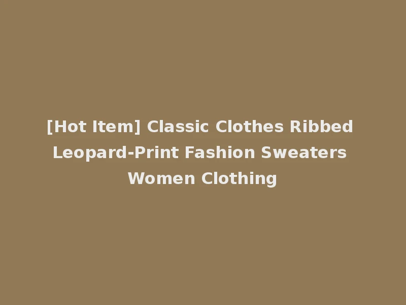 [Hot Item] Classic Clothes Ribbed Leopard-Print Fashion Sweaters Women Clothing