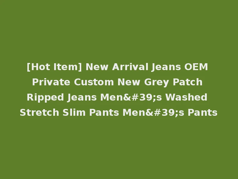 [Hot Item] New Arrival Jeans OEM Private Custom New Grey Patch Ripped Jeans Men's Washed Stretch Slim Pants Men's Pants