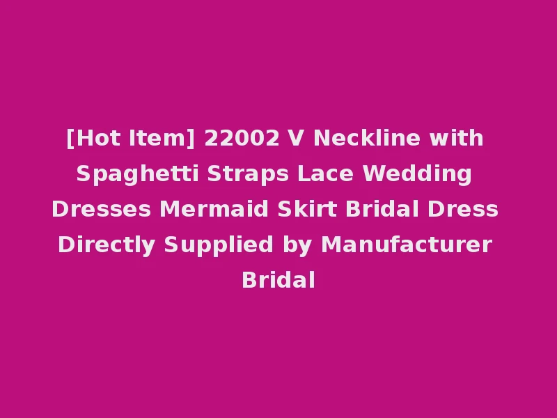 [Hot Item] 22002 V Neckline with Spaghetti Straps Lace Wedding Dresses Mermaid Skirt Bridal Dress Directly Supplied by Manufacturer Bridal