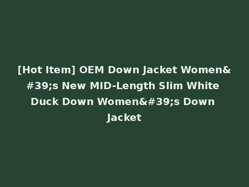[Hot Item] OEM Down Jacket Women's New MID-Length Slim White Duck Down Women's Down Jacket