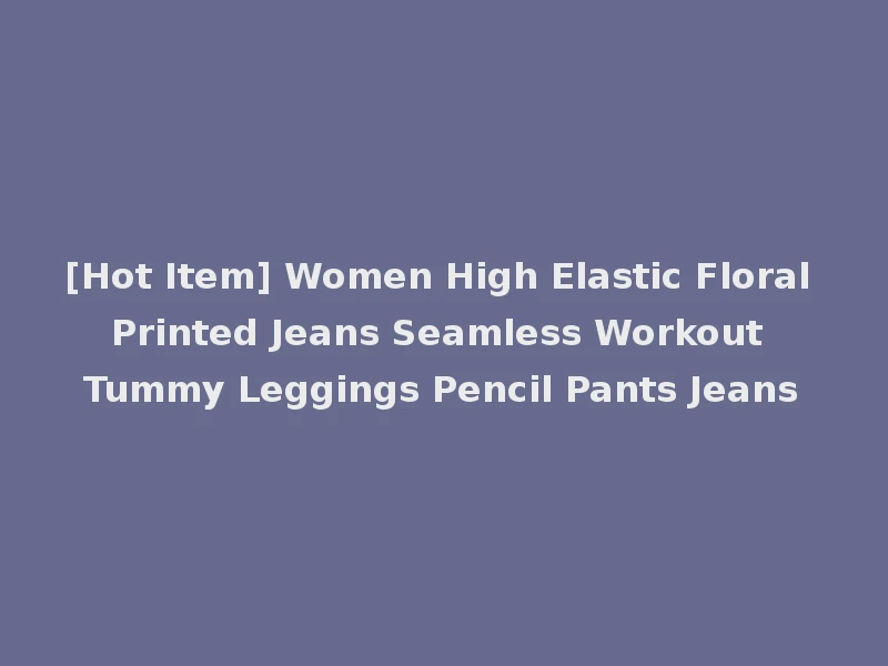 [Hot Item] Women High Elastic Floral Printed Jeans Seamless Workout Tummy Leggings Pencil Pants Jeans